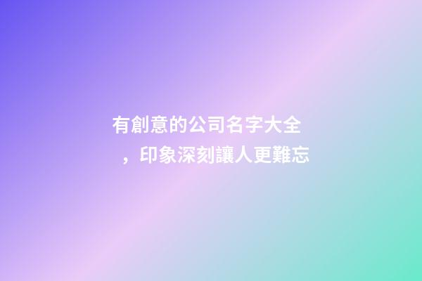 有創意的公司名字大全，印象深刻讓人更難忘